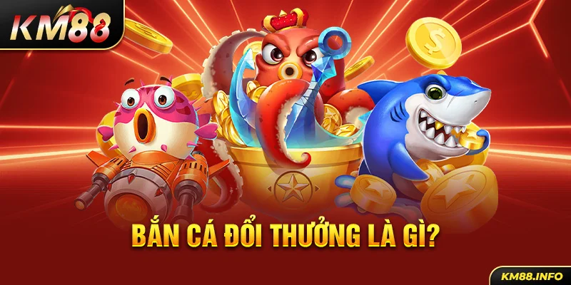 Bắn cá đổi thưởng là gì?