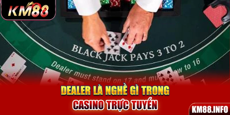 Dealer là nghề gì trong casino trực tuyến