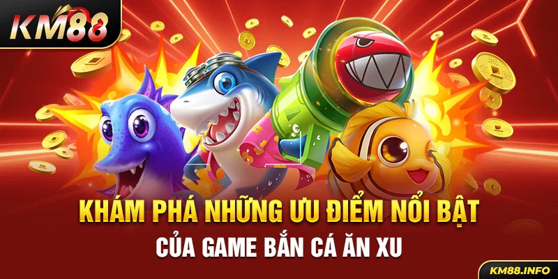 Khám phá những ưu điểm nổi bật của game bắn cá ăn xu 