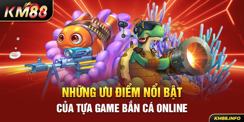 Những ưu điểm nổi bật của tựa game bắn cá online