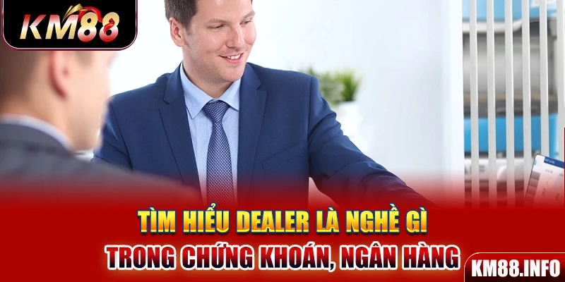 Tìm hiểu Dealer là nghề gì trong chứng khoán, ngân hàng