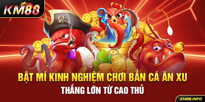 Bật mí kinh nghiệm chơi bắn cá ăn xu thắng lớn từ cao thủ