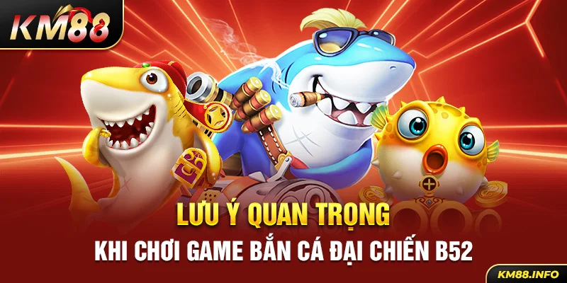 Lưu ý quan trọng khi chơi game bắn cá đại chiến B52 