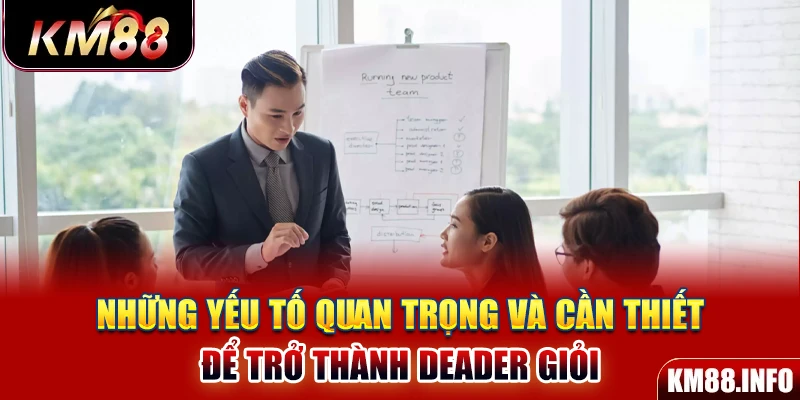 Những yếu tố quan trọng và cần thiết để trở thành Deader giỏi