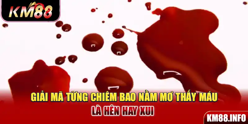 Giải mã từng chiêm bao nằm mơ thấy máu là hên hay xui