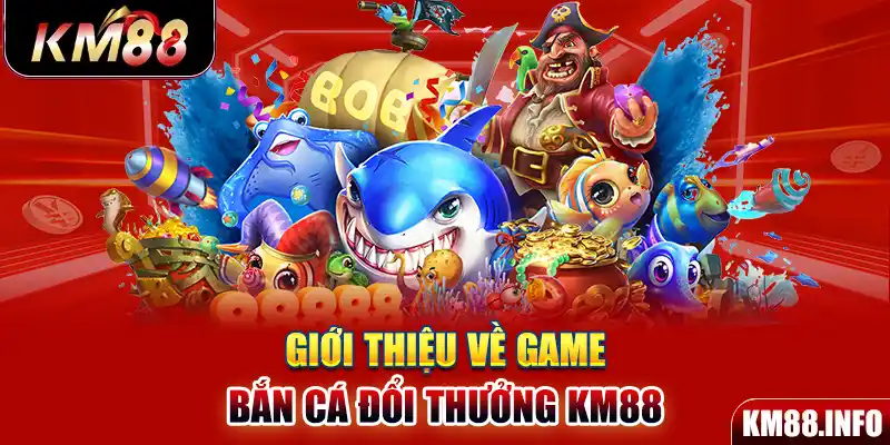 Giới thiệu về game bắn cá đổi thưởng KM88