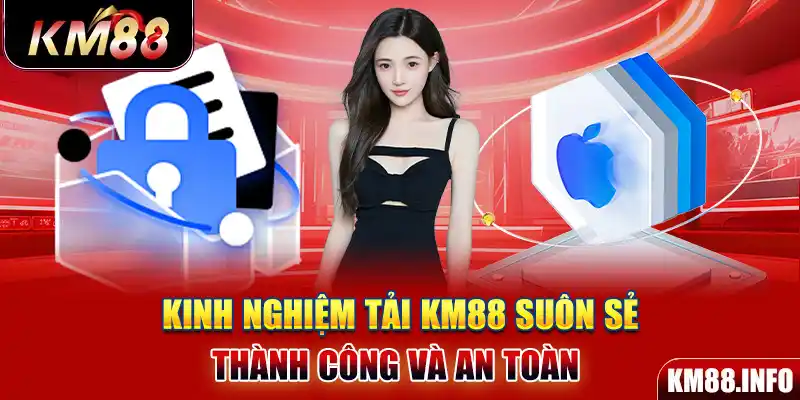 Kinh nghiệm tải KM88 suôn sẻ, thành công và an toàn