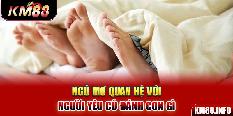 Ngủ mơ quan hệ với người yêu cũ đánh con gì