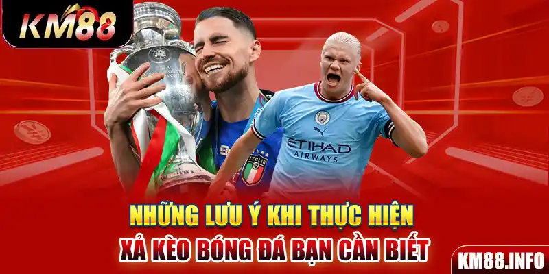 Những lưu ý khi thực hiện xả kèo bóng đá bạn cần biết